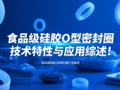 食品級(jí)硅膠O型密封圈技術(shù)特性與應(yīng)用綜述!